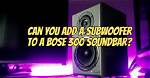 Can You Add a Subwoofer to Bose Solo?
