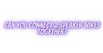 Can You Connect Speaker Wires Together?