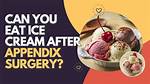 Can You Eat Ice Cream After Appendix Surgery?