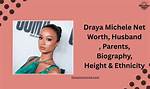 Draya Michele’s Net Worth, Biography, Career, Awards, Fact and Life Story