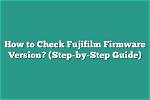 How Do I Check My Fujifilm Firmware?