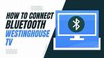 How Do I Connect My Westinghouse Bluetooth Speaker?