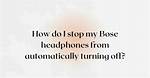 How Do I Stop My Bose Headphones from Talking?