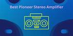 What Is the Best Pioneer Amplifier?
