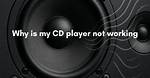 Why Did My Cd Player in My Car Stop Working?