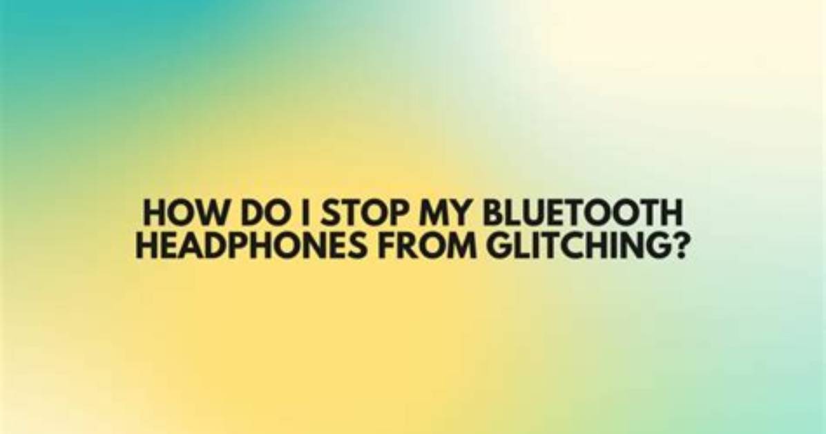 Why Do My Bluetooth Headphones Keep Glitching?