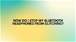 Why Do My Bluetooth Headphones Keep Glitching?